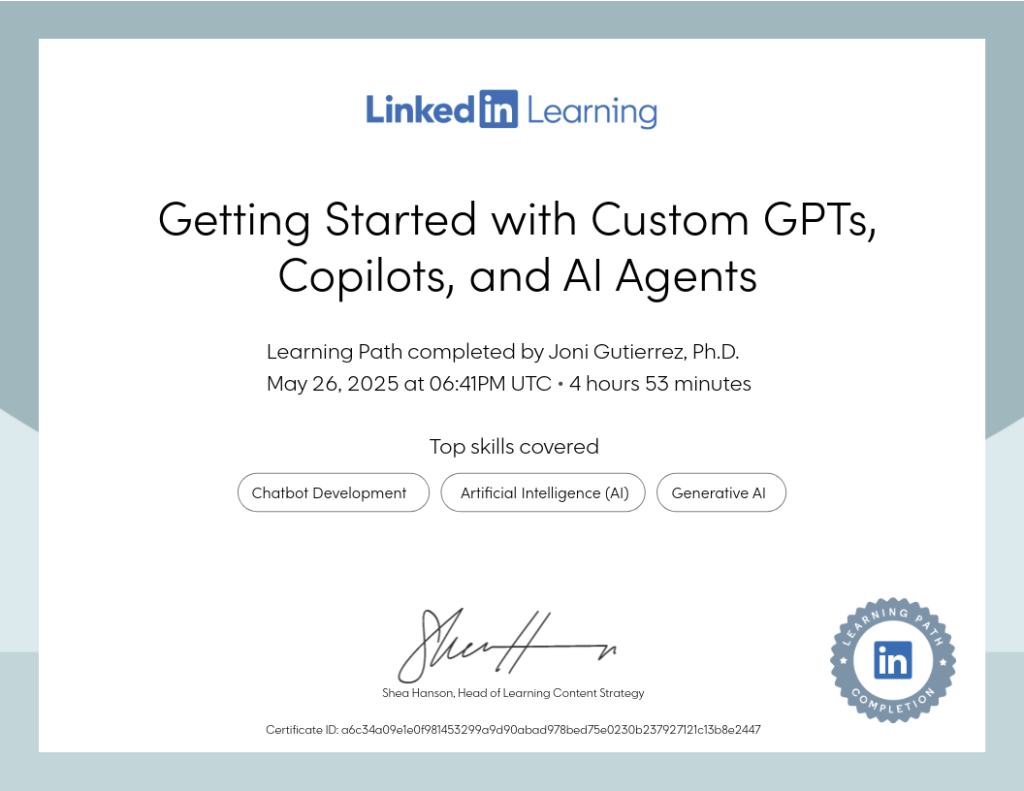 LinkedIn Learning certificate awarded to Joni Gutierrez, Ph.D., on May 26, 2025, for completing the learning path “Getting Started with Custom GPTs, Copilots, and AI Agents.” Top skills covered: Chatbot Development, Artificial Intelligence (AI), and Generative AI.