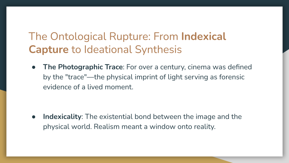 Slide titled “The Ontological Rupture: From Indexical Capture to Ideational Synthesis.” Two bullet points explain that cinema was historically grounded in the photographic trace, the physical imprint of light as evidence of a lived moment, and in indexicality, the bond between image and physical world that made realism seem like a window onto reality.