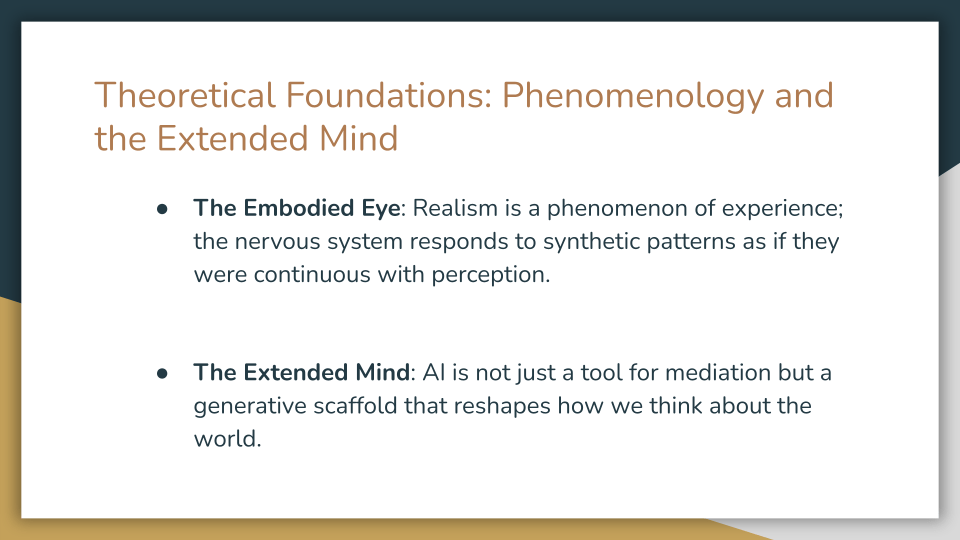 Slide titled “Theoretical Foundations: Phenomenology and the Extended Mind.” Two bullet points explain that realism is a phenomenon of experience, with the nervous system responding to synthetic patterns as if they were continuous with perception, and that AI functions not only as a mediating tool but as a generative scaffold that reshapes how we think about the world.