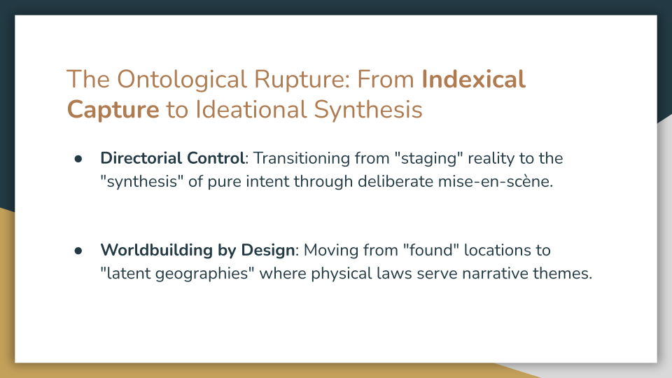 Slide titled “The Ontological Rupture: From Indexical Capture to Ideational Synthesis.” Two bullet points explain that directorial control shifts from staging reality to synthesizing pure intent through deliberate mise-en-scène, and that worldbuilding moves from found locations to latent geographies where physical laws serve narrative themes.