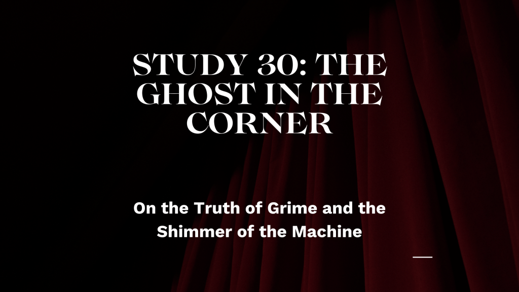 Study 30: The Ghost in the Corner – On the Truth of Grime and the Shimmer of the&nbsp;Machine