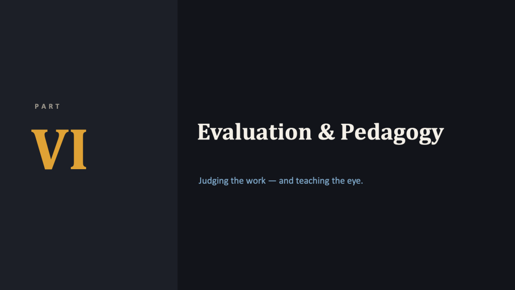 Section-divider slide. Left third is a navy panel with a gray label "PART" above a large amber Roman numeral "VI." To the right, the cream serif title "Evaluation & Pedagogy," with a light-blue subtitle: "Judging the work — and teaching the eye."