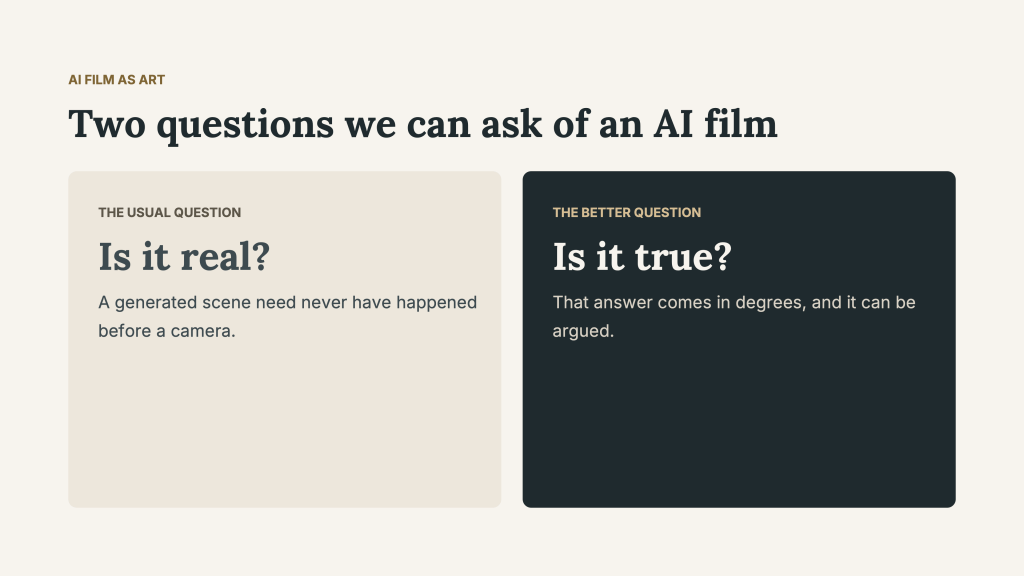 “Two questions we can ask of an AI film.” A light panel labels “Is it real?” as the usual question and states that a generated scene need never have happened before a camera. A dark panel labels “Is it true?” as the better question and states, “That answer comes in degrees, and it can be argued.”